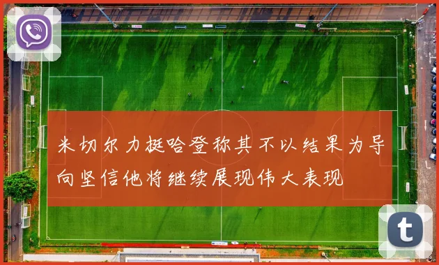 米切尔力挺哈登称其不以结果为导向坚信他将继续展现伟大表现