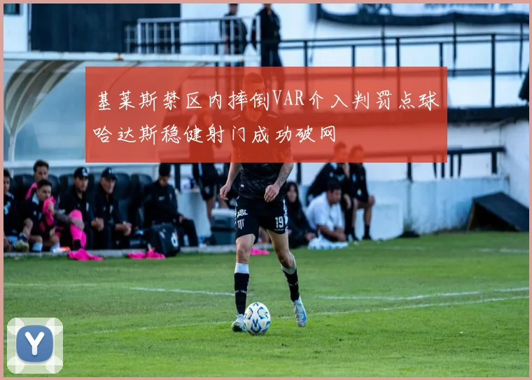 基莱斯禁区内摔倒VAR介入判罚点球哈达斯稳健射门成功破网