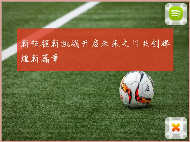 新征程新挑战开启未来之门共创辉煌新篇章