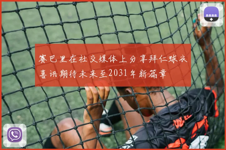 赛巴里在社交媒体上分享拜仁球衣喜讯期待未来至2031年新篇章
