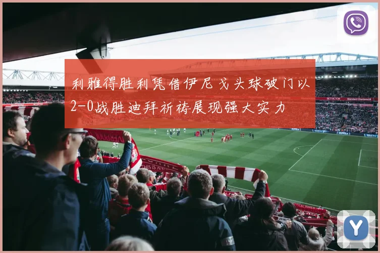 利雅得胜利凭借伊尼戈头球破门以2-0战胜迪拜祈祷展现强大实力