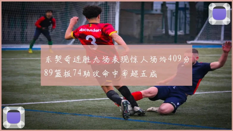 东契奇连胜九场表现惊人场均409分89篮板74助攻命中率超五成