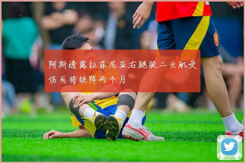 阿斯透露拉菲尼亚右腿股二头肌受伤或将缺阵两个月