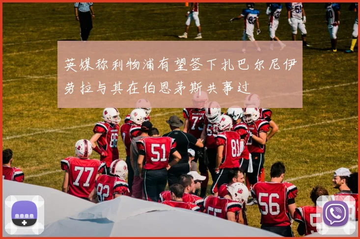 英媒称利物浦有望签下扎巴尔尼伊劳拉与其在伯恩茅斯共事过