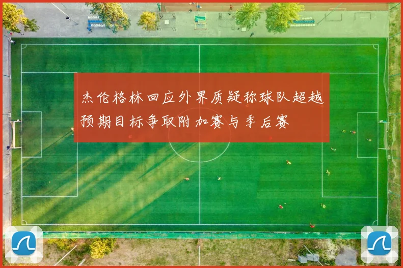 杰伦格林回应外界质疑称球队超越预期目标争取附加赛与季后赛