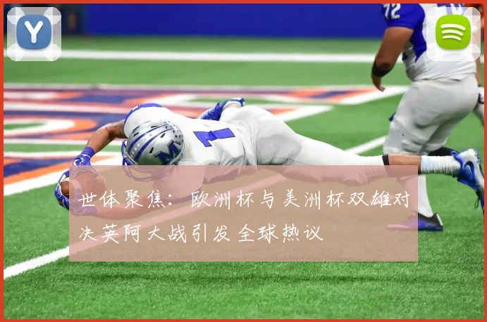 世体聚焦：欧洲杯与美洲杯双雄对决英阿大战引发全球热议